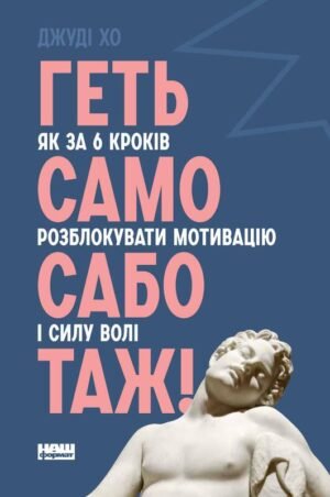 Книга Геть самосаботаж! Як за 6 кроків розблокувати мотивацію і силу волі