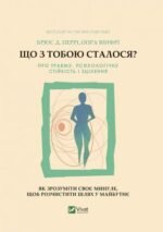 Книга Що з тобою сталося? Про травму, психологічну стійкість і зцілення. Як зрозуміти своє минуле