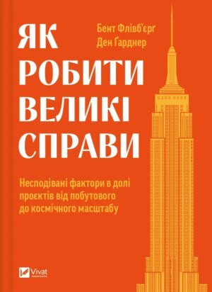 Книга Як робити великі справи. Несподівані фактори в долі проєктів від побутового до космі-чного масштабу. Флівб’єрг Б., Гарднер