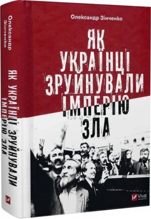 Книга Як українці зруйнували імперію зла / Олександр Зінченко ( українською)