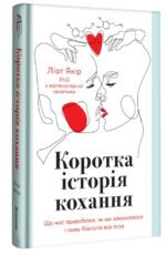 Книга Коротка історія кохання. Що нас приваблює, як ми закохуємося і чому біологія все псує. Ліат Якір