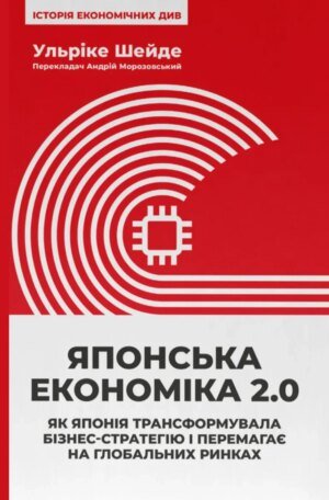 Книга Японська економіка 2.0. Як Японія трансформувала бізнес-стратегію і перемагає на глобальних ринках. Ульріке Шейде