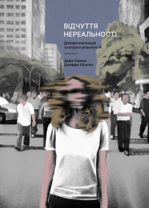 Книга Відчуття нереальності. Деперсоналізація та втрата власного «Я». Дафні Сімеон, Джеффрі Еб’юґел (м`яка обкладинка)