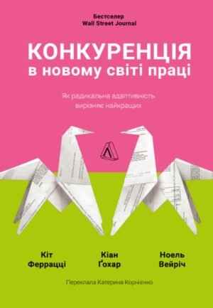 Книга Конкуренція в новому світі праці: як радикальна адаптованість відокремлює найкращих від решти. Кейт Ферацці (м`яка