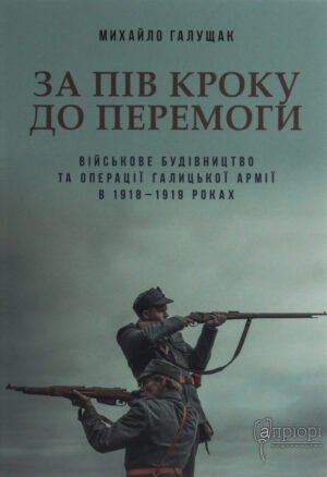 Книга За пів кроку до перемоги. Військове будівництво та операції Галицької армії у 1918-1919 роках - Михайло Галущак