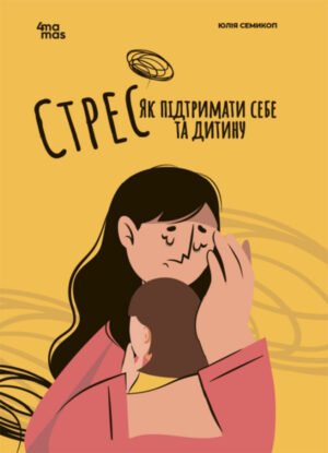 Книга Для турботливих батьків. Стресс. Як підтримати собі та дитину - Юлія Семикоп