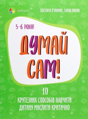 Книга Думай сам! 10 крутезних способів навчити дитину мислити критично. 5-6 років - Вікторія В'юнник, Ганна Новик