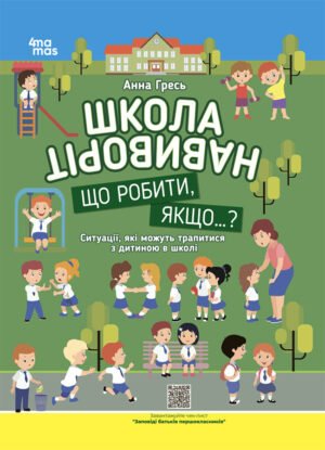 Школа навиворіт. Що робити, якщо...? Ситуації, які можуть трапитися з дитиною у школі - Анна Гресь